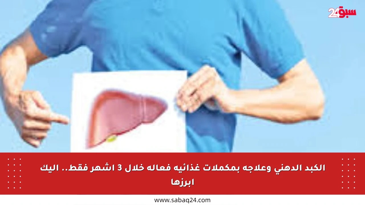 الكبد الدهني وعلاجه بمكملات غذائية فعالة خلال 3 أشهر فقط.. إليك أبرزها